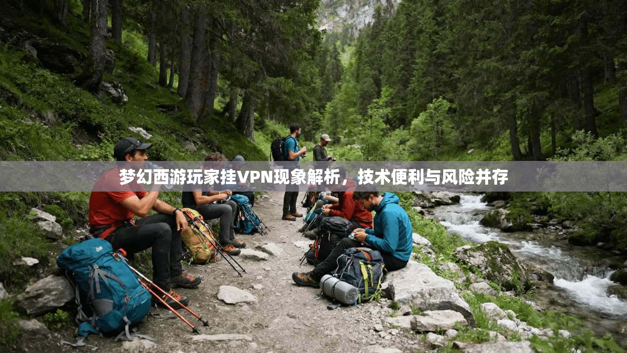 梦幻西游玩家挂VPN现象解析，技术便利与风险并存