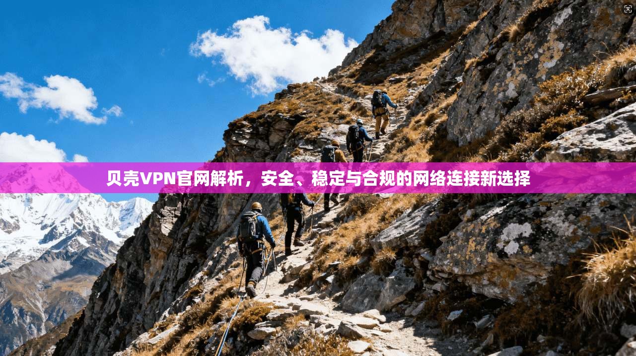 贝壳VPN官网解析，安全、稳定与合规的网络连接新选择