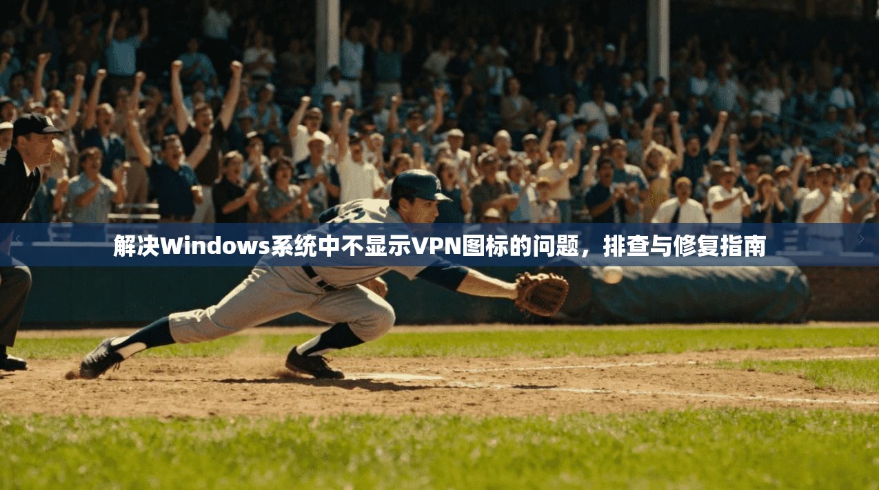 解决Windows系统中不显示VPN图标的问题，排查与修复指南
