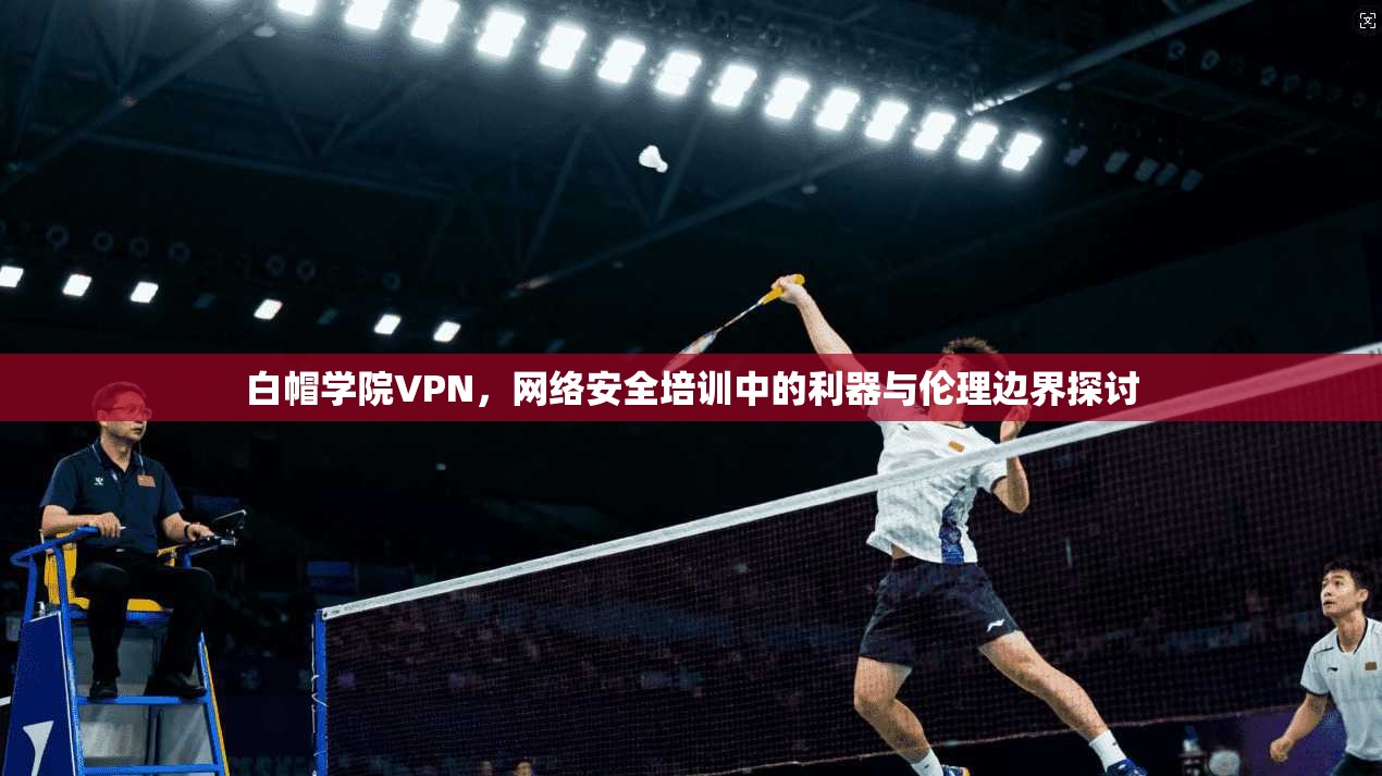 白帽学院VPN，网络安全培训中的利器与伦理边界探讨