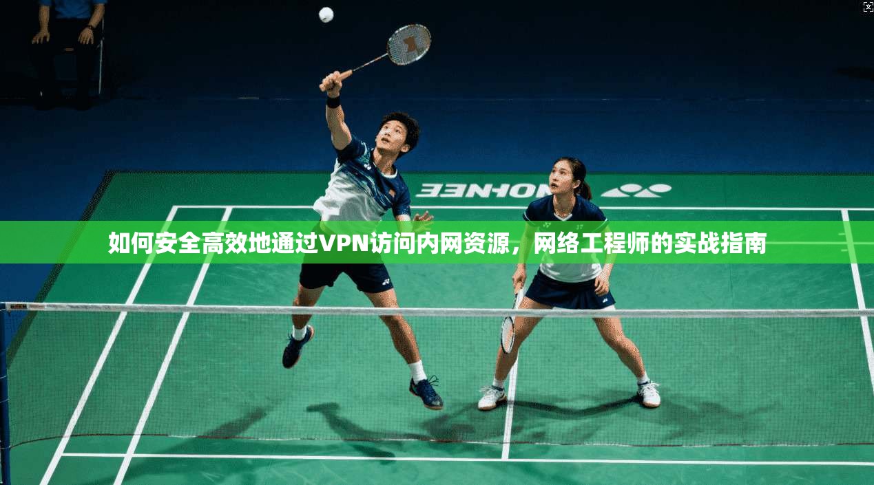 如何安全高效地通过VPN访问内网资源，网络工程师的实战指南