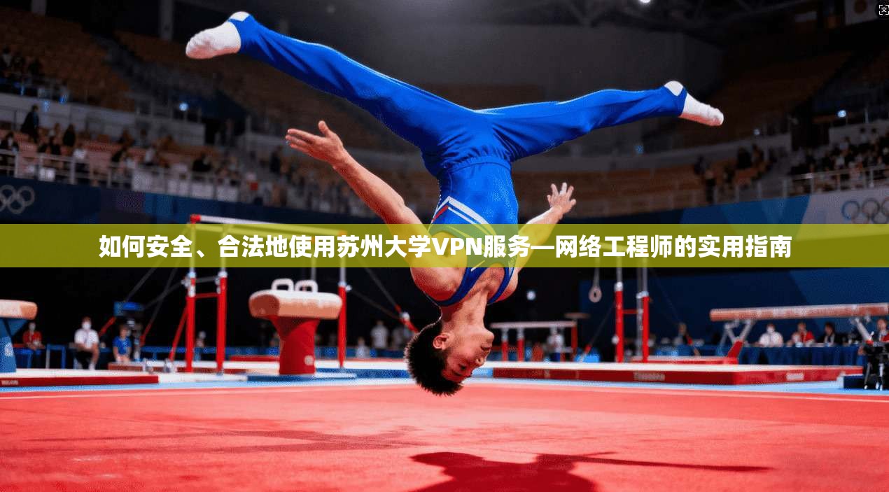 如何安全、合法地使用苏州大学VPN服务—网络工程师的实用指南