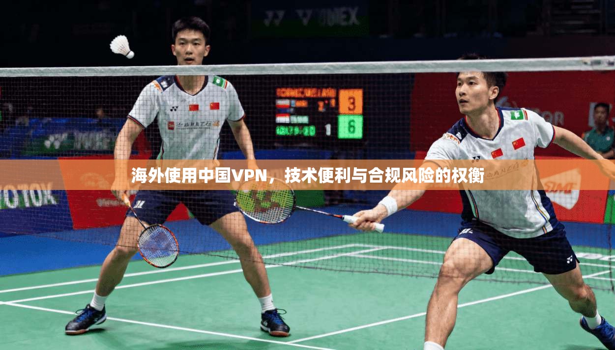 海外使用中国VPN，技术便利与合规风险的权衡
