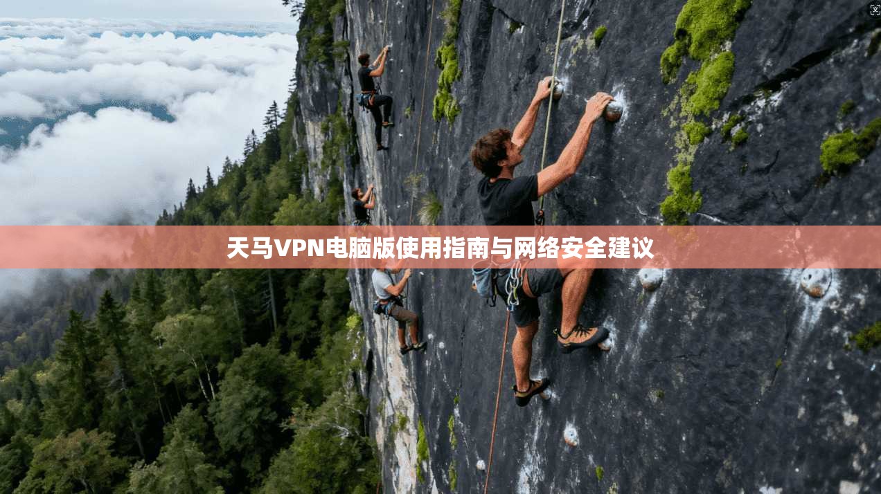 天马VPN电脑版使用指南与网络安全建议