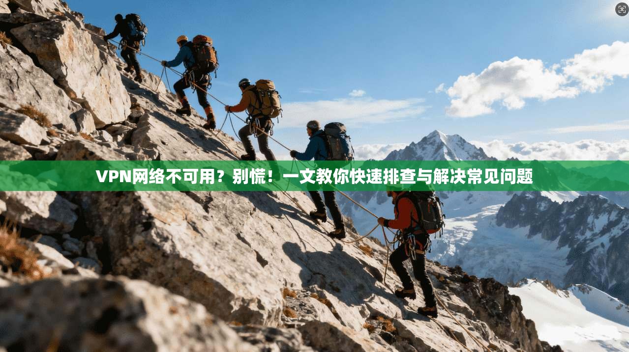VPN网络不可用？别慌！一文教你快速排查与解决常见问题