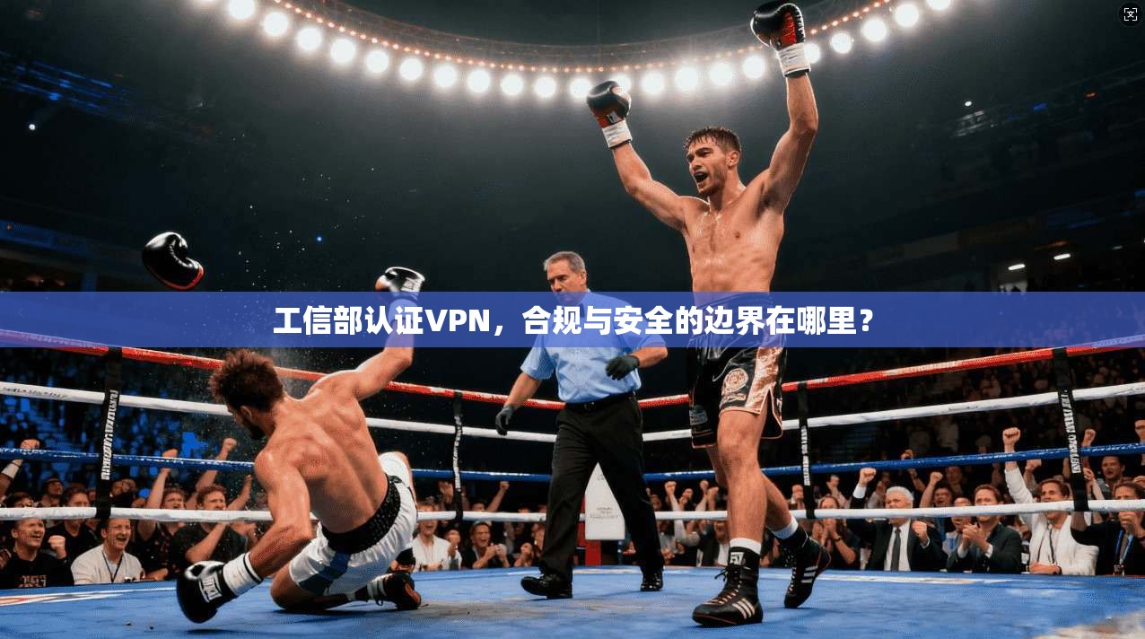 工信部认证VPN，合规与安全的边界在哪里？