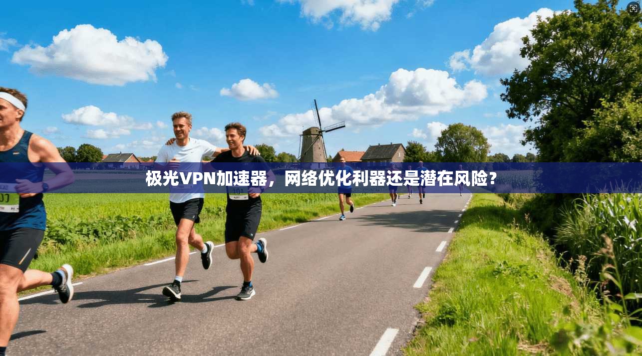 极光VPN加速器，网络优化利器还是潜在风险？