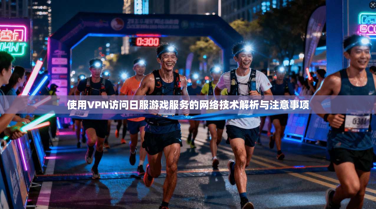 使用VPN访问日服游戏服务的网络技术解析与注意事项