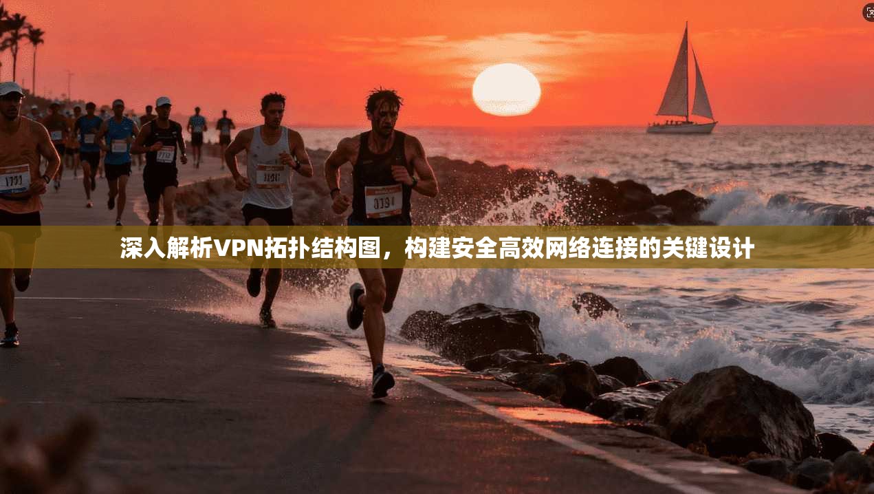 深入解析VPN拓扑结构图，构建安全高效网络连接的关键设计