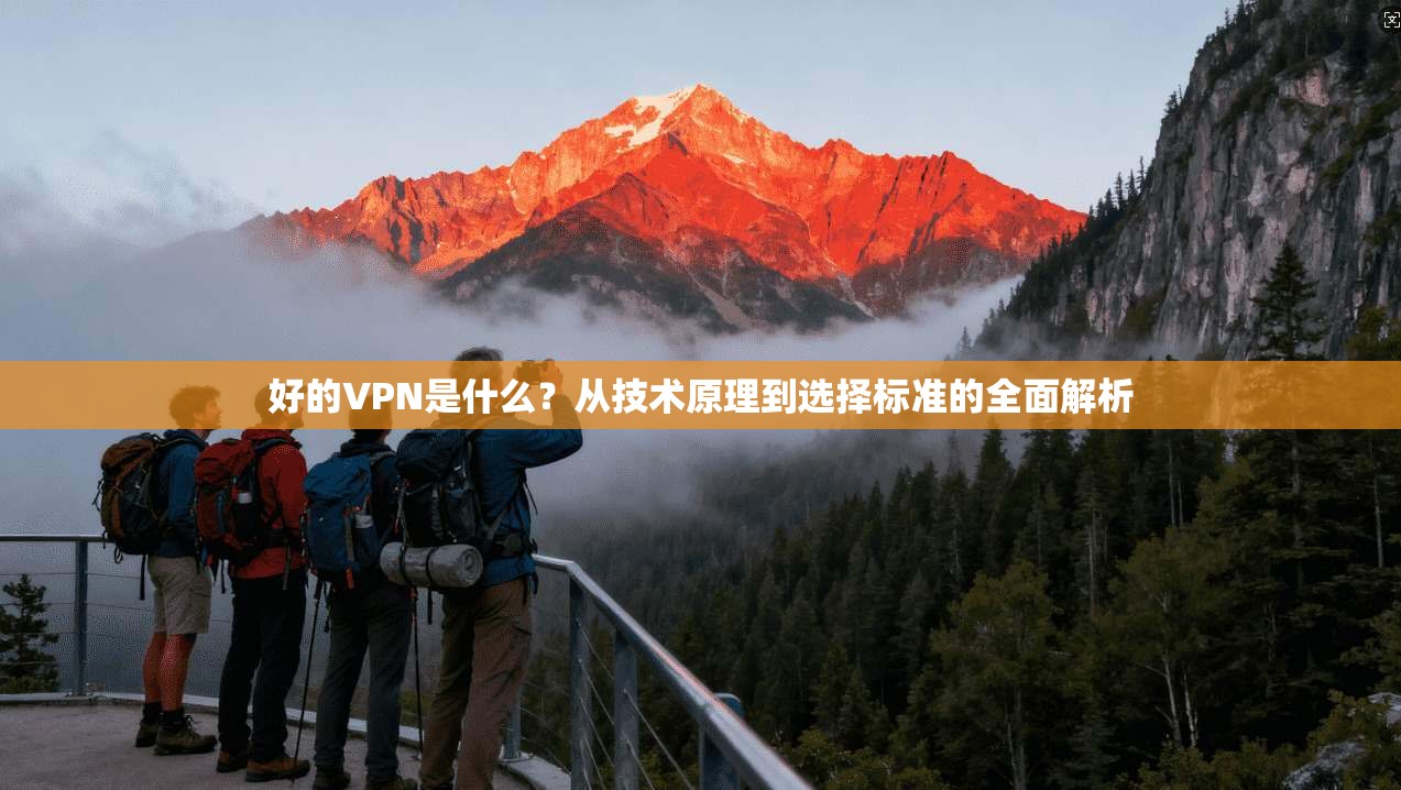 好的VPN是什么？从技术原理到选择标准的全面解析