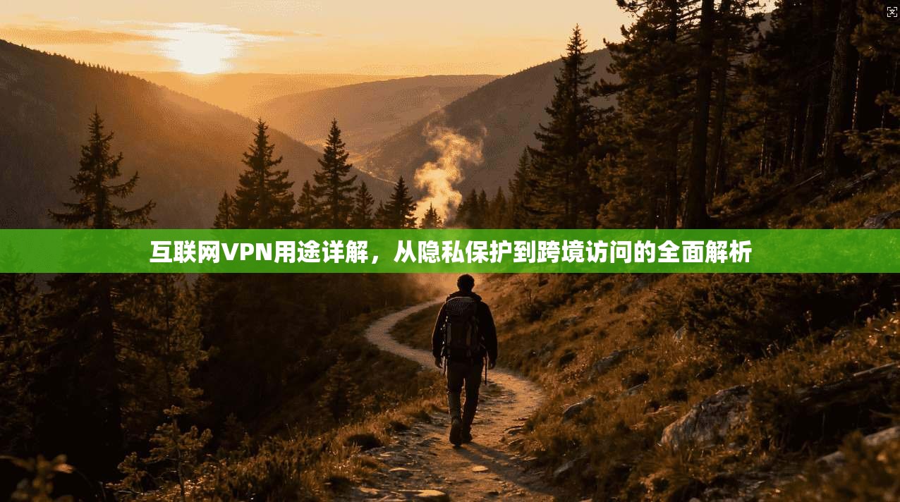 互联网VPN用途详解，从隐私保护到跨境访问的全面解析