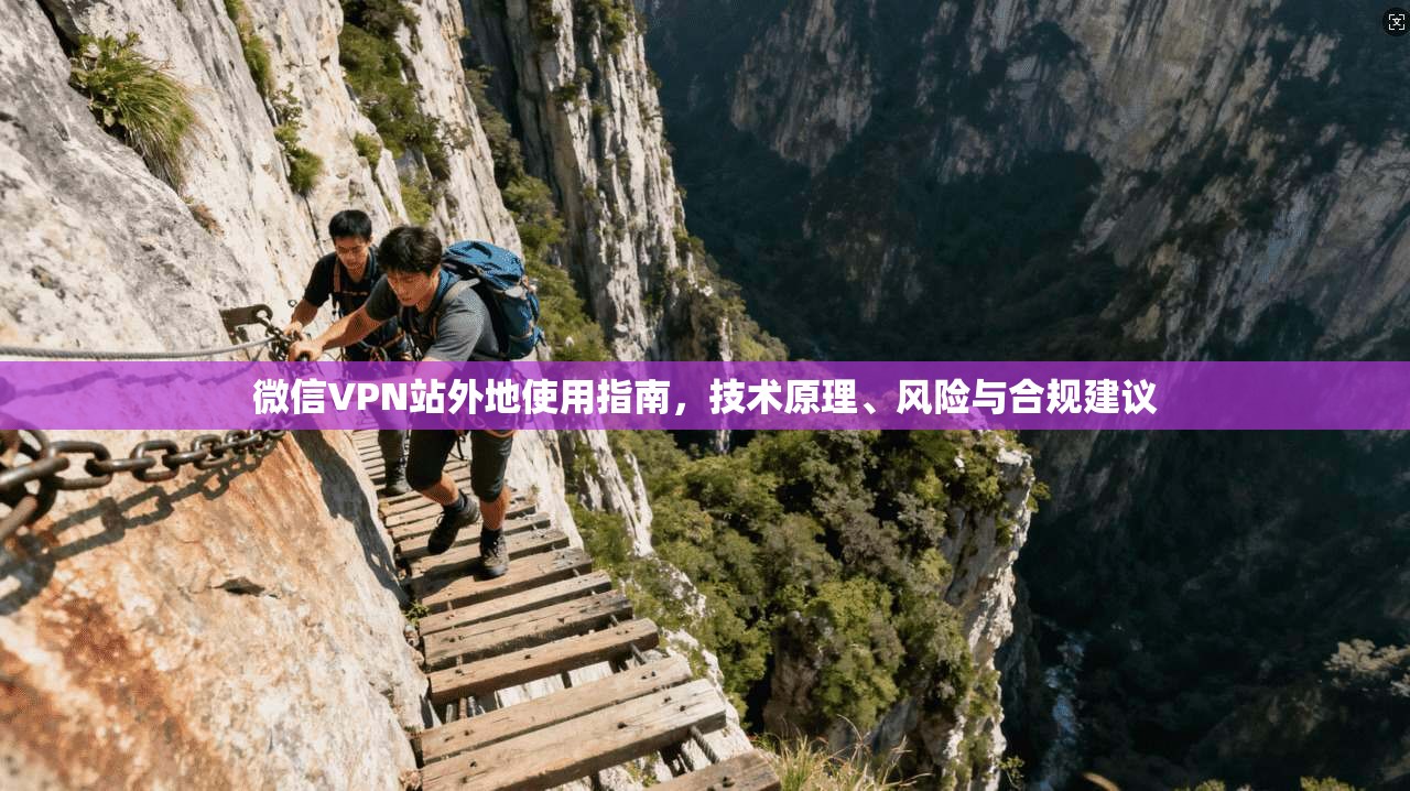 微信VPN站外地使用指南，技术原理、风险与合规建议