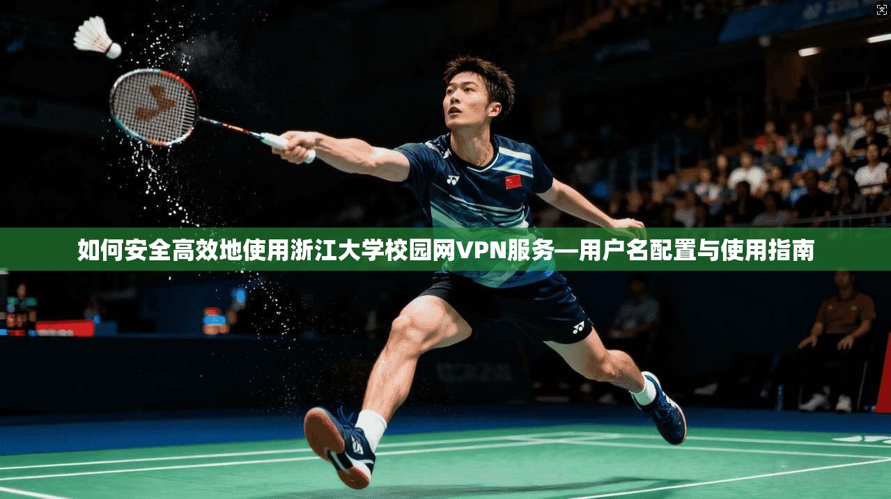 如何安全高效地使用浙江大学校园网VPN服务—用户名配置与使用指南