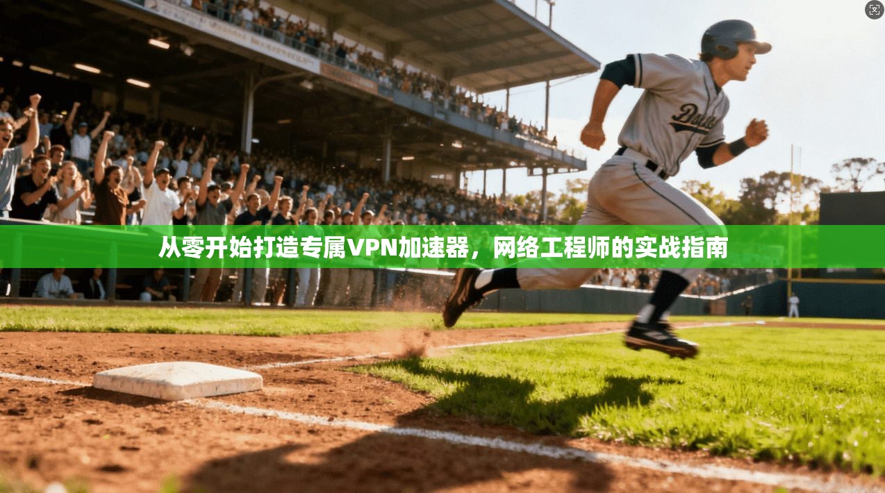 从零开始打造专属VPN加速器，网络工程师的实战指南