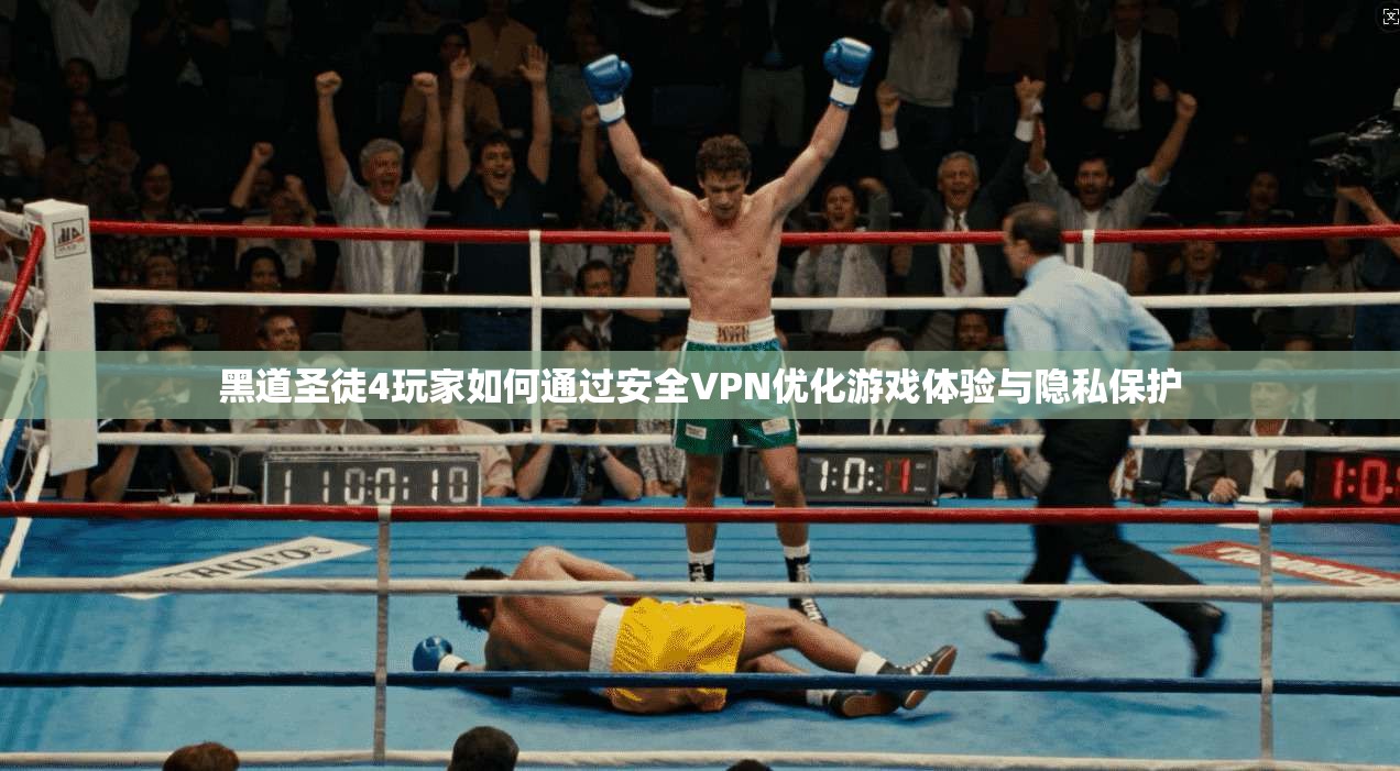 黑道圣徒4玩家如何通过安全VPN优化游戏体验与隐私保护