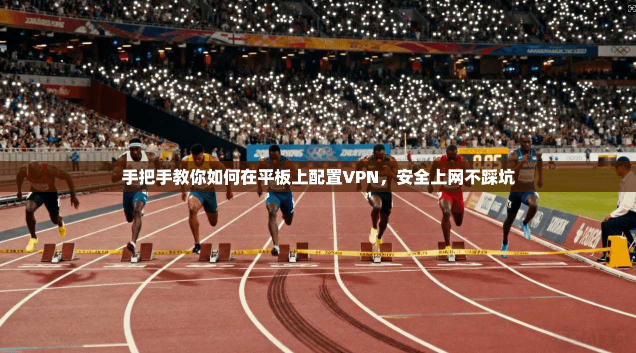 手把手教你如何在平板上配置VPN，安全上网不踩坑
