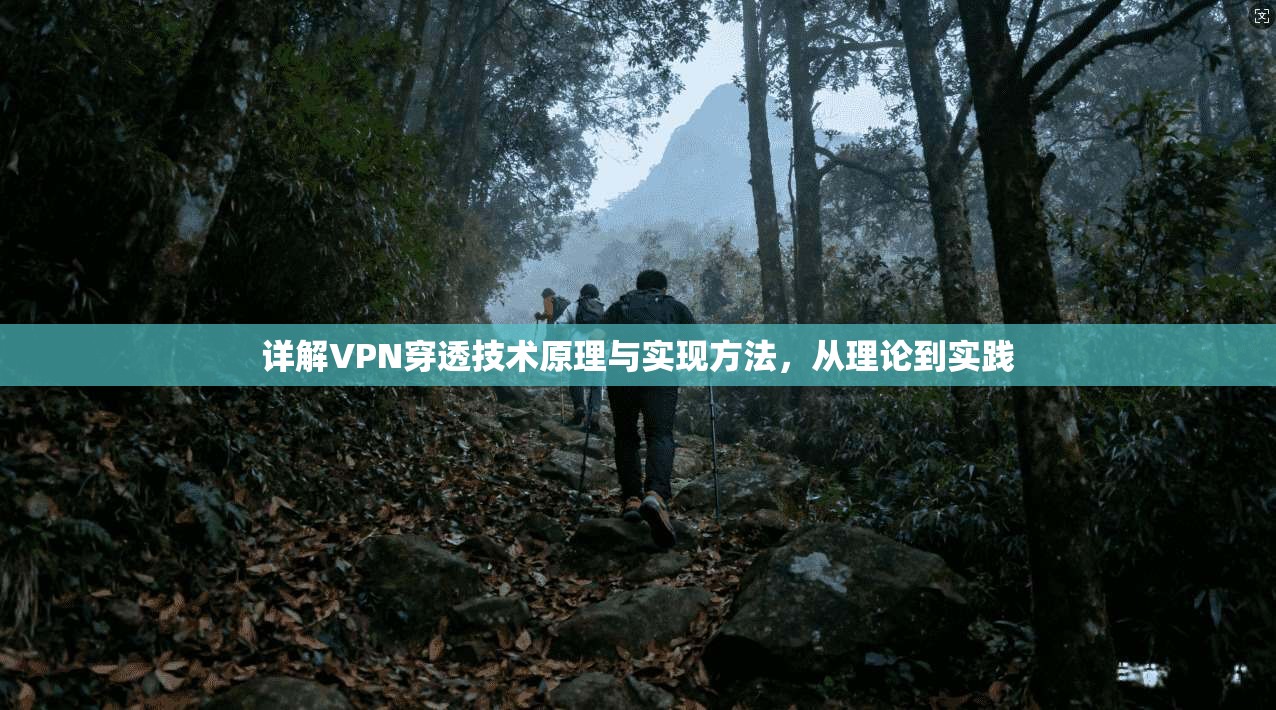 详解VPN穿透技术原理与实现方法，从理论到实践