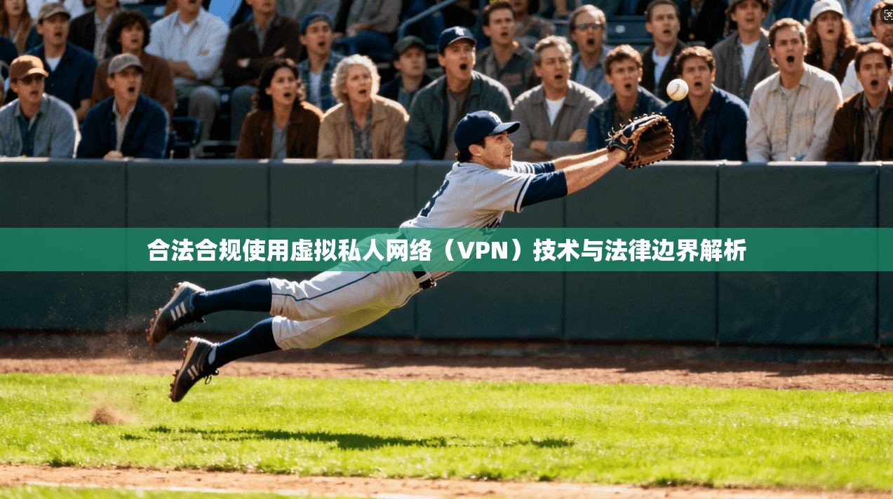 合法合规使用虚拟私人网络（VPN）技术与法律边界解析
