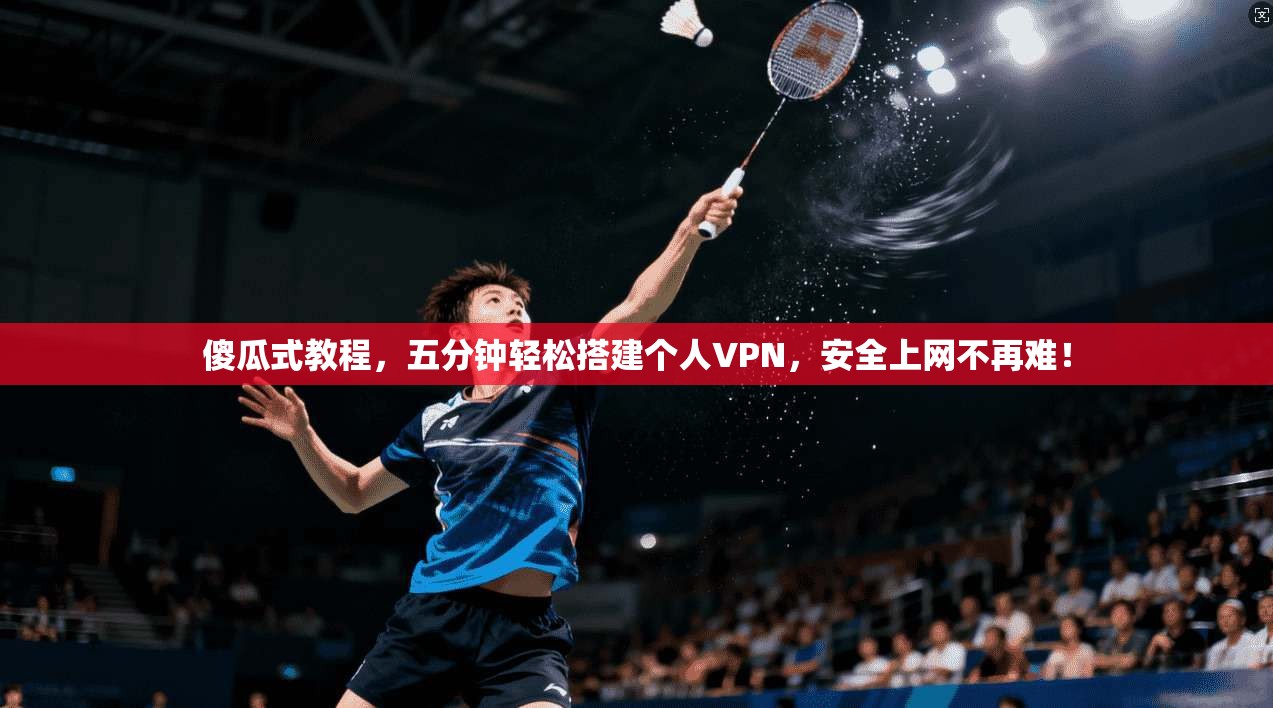 傻瓜式教程，五分钟轻松搭建个人VPN，安全上网不再难！
