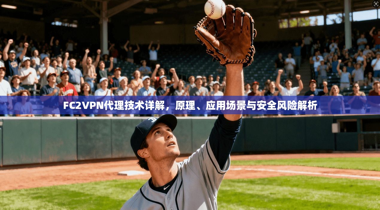 FC2VPN代理技术详解，原理、应用场景与安全风险解析