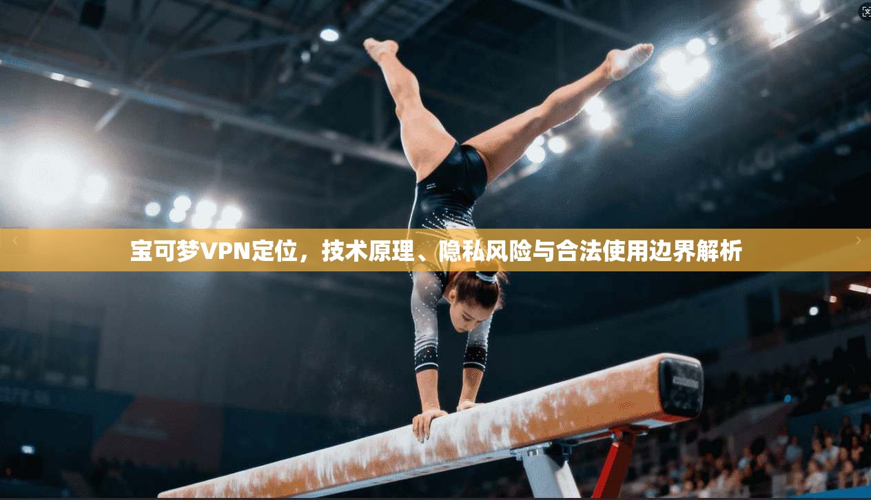 宝可梦VPN定位，技术原理、隐私风险与合法使用边界解析