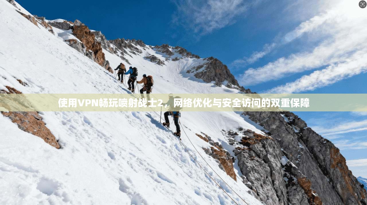 使用VPN畅玩喷射战士2，网络优化与安全访问的双重保障