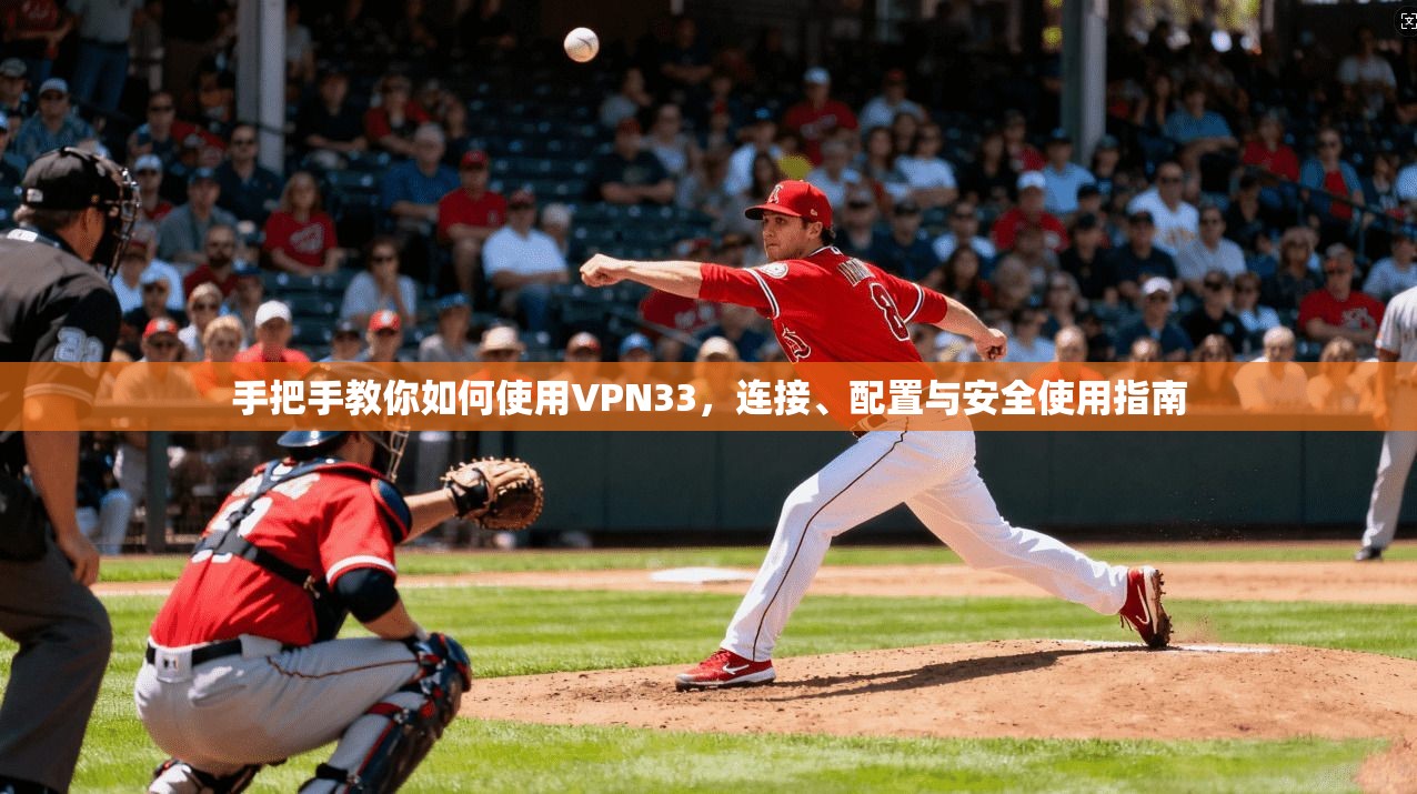 手把手教你如何使用VPN33，连接、配置与安全使用指南
