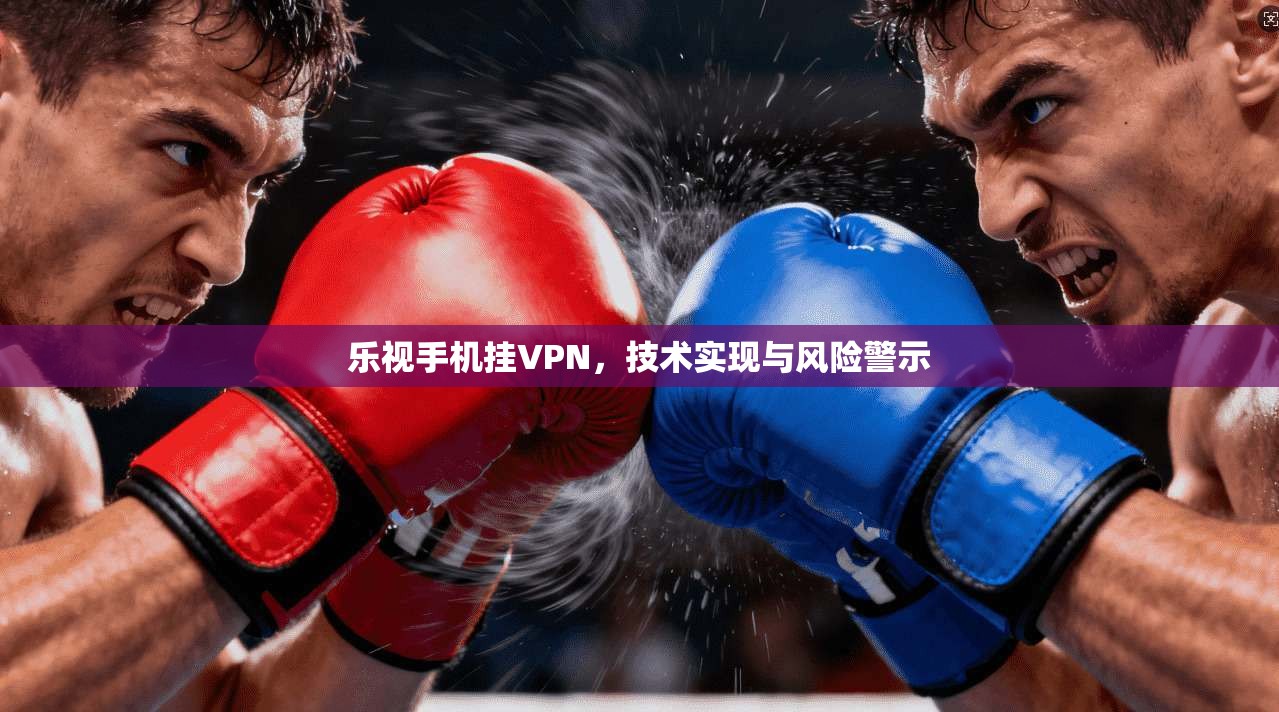 乐视手机挂VPN，技术实现与风险警示