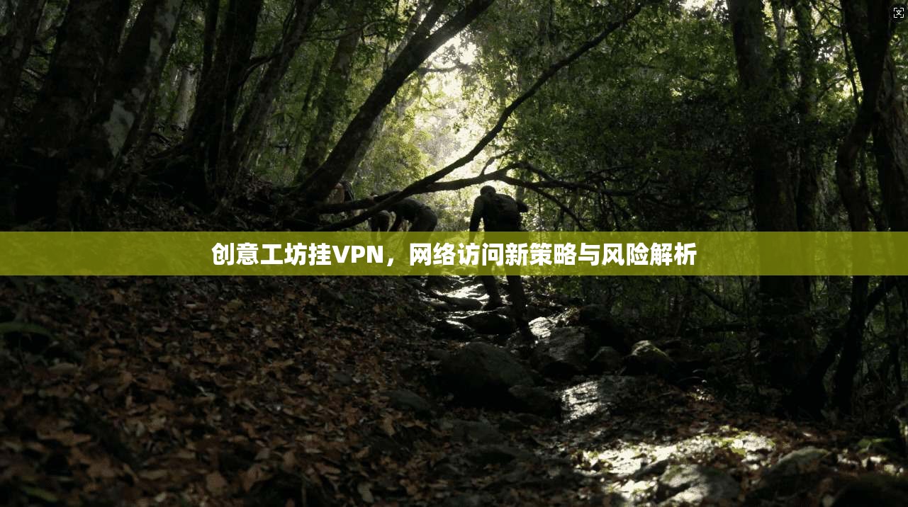 创意工坊挂VPN，网络访问新策略与风险解析