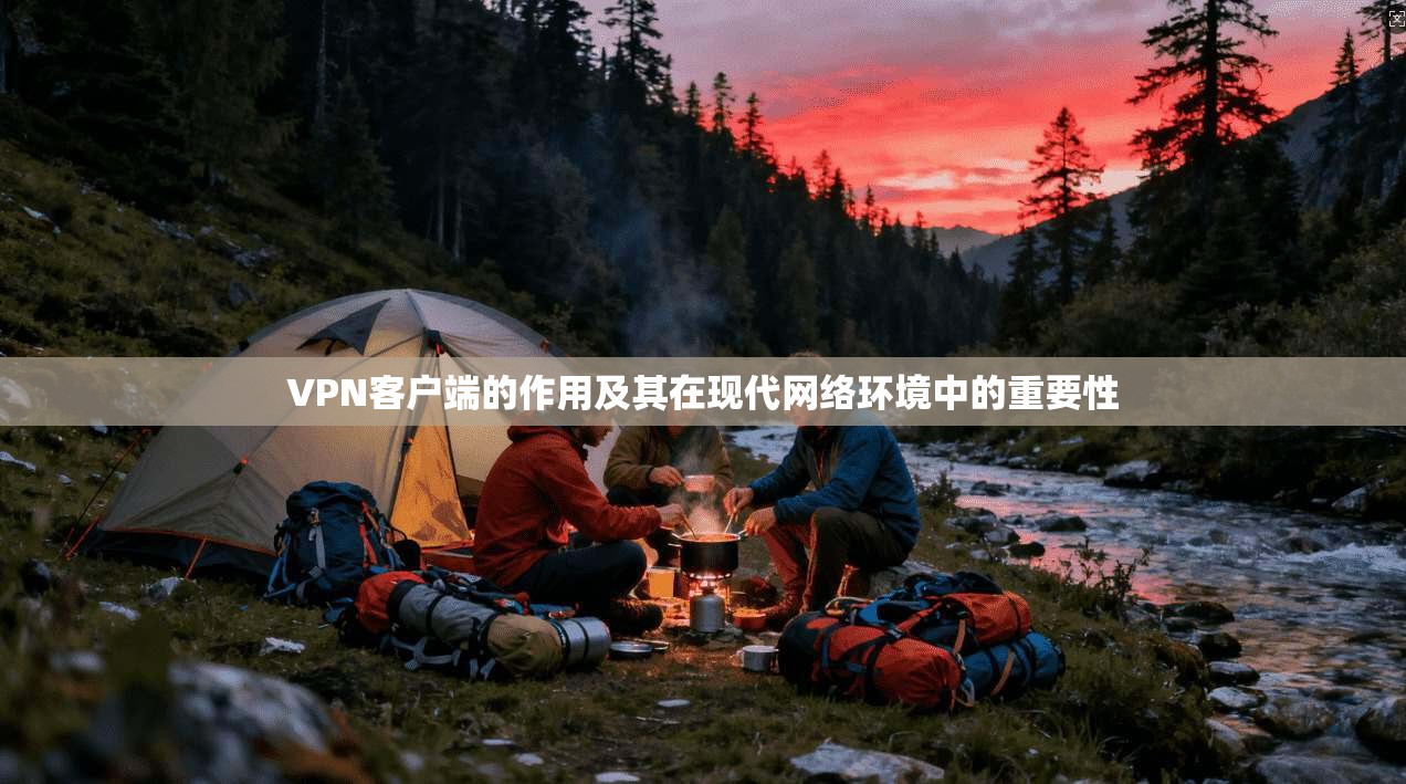 VPN客户端的作用及其在现代网络环境中的重要性