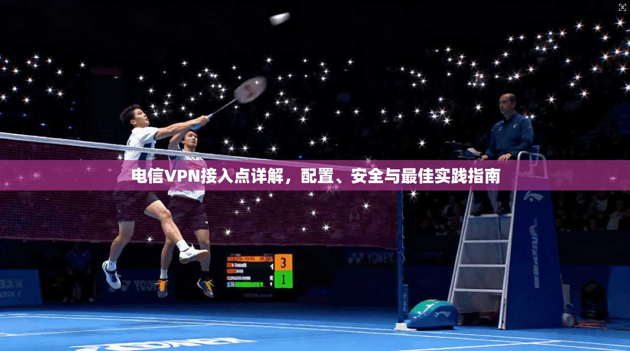 电信VPN接入点详解，配置、安全与最佳实践指南