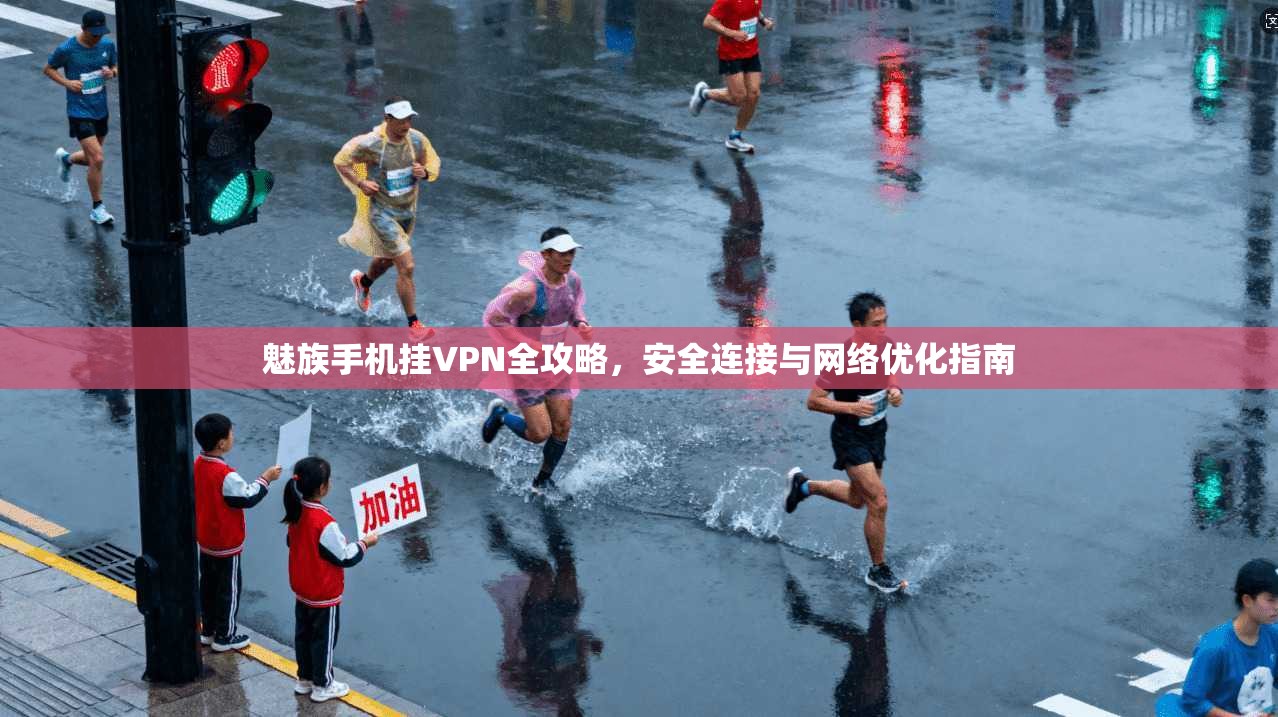 魅族手机挂VPN全攻略，安全连接与网络优化指南
