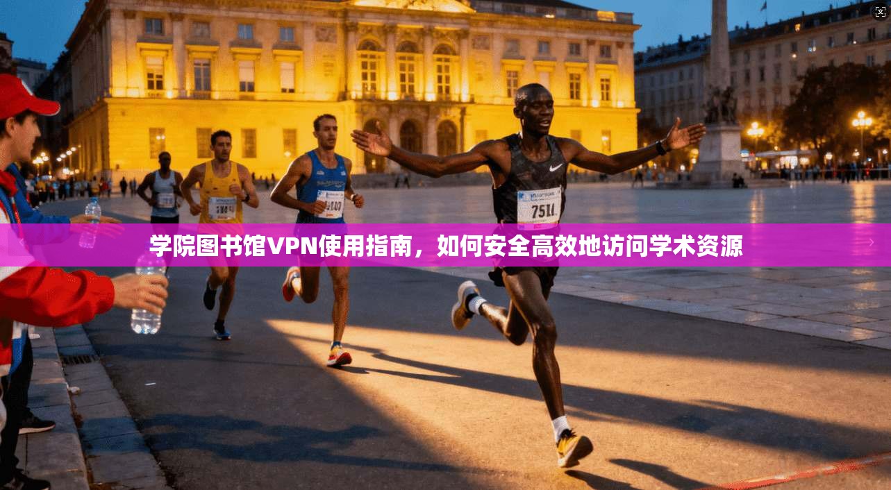 学院图书馆VPN使用指南，如何安全高效地访问学术资源