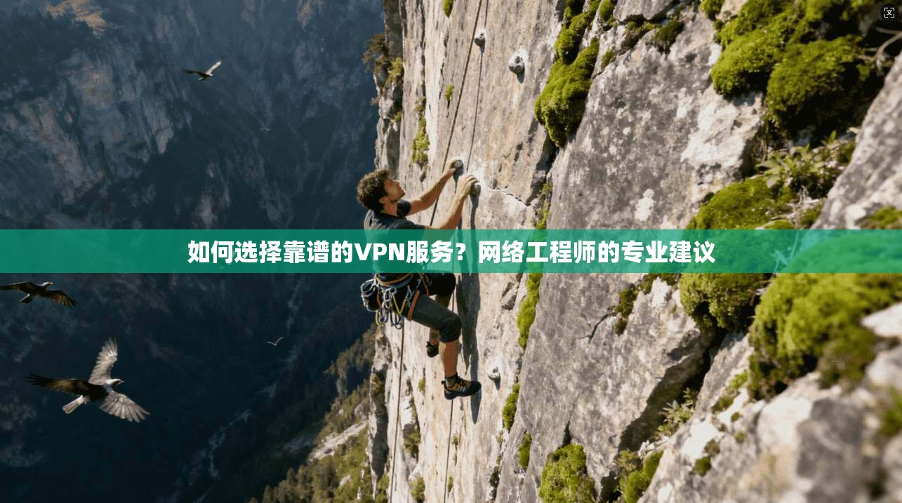 如何选择靠谱的VPN服务？网络工程师的专业建议