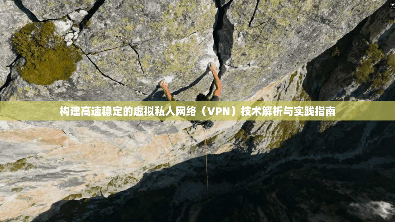 构建高速稳定的虚拟私人网络（VPN）技术解析与实践指南