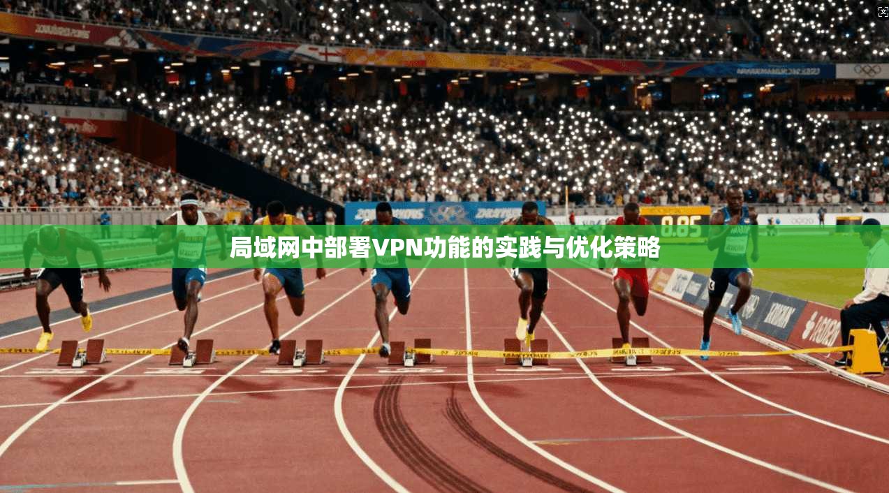 局域网中部署VPN功能的实践与优化策略