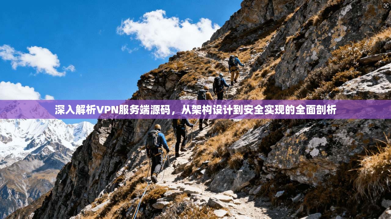 深入解析VPN服务端源码，从架构设计到安全实现的全面剖析