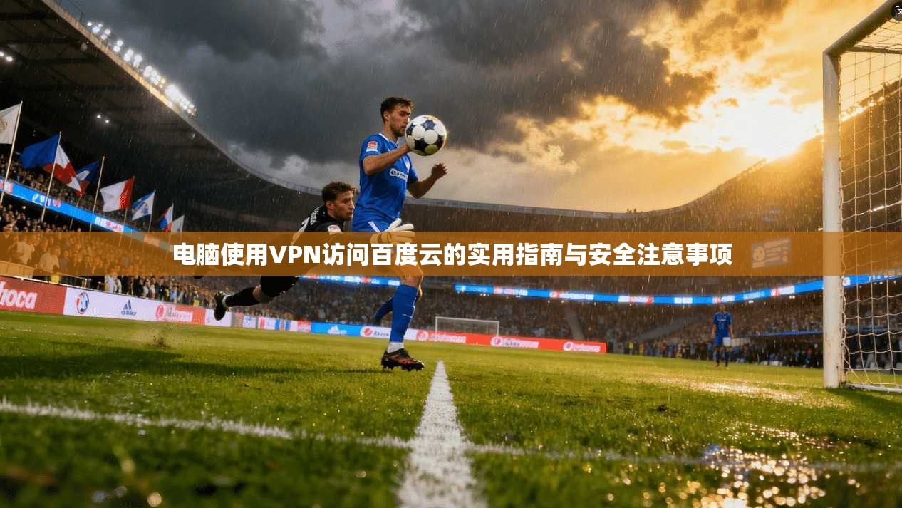 电脑使用VPN访问百度云的实用指南与安全注意事项
