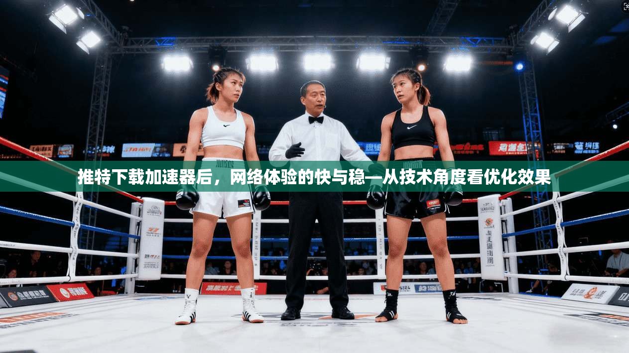 推特下载加速器后，网络体验的快与稳—从技术角度看优化效果