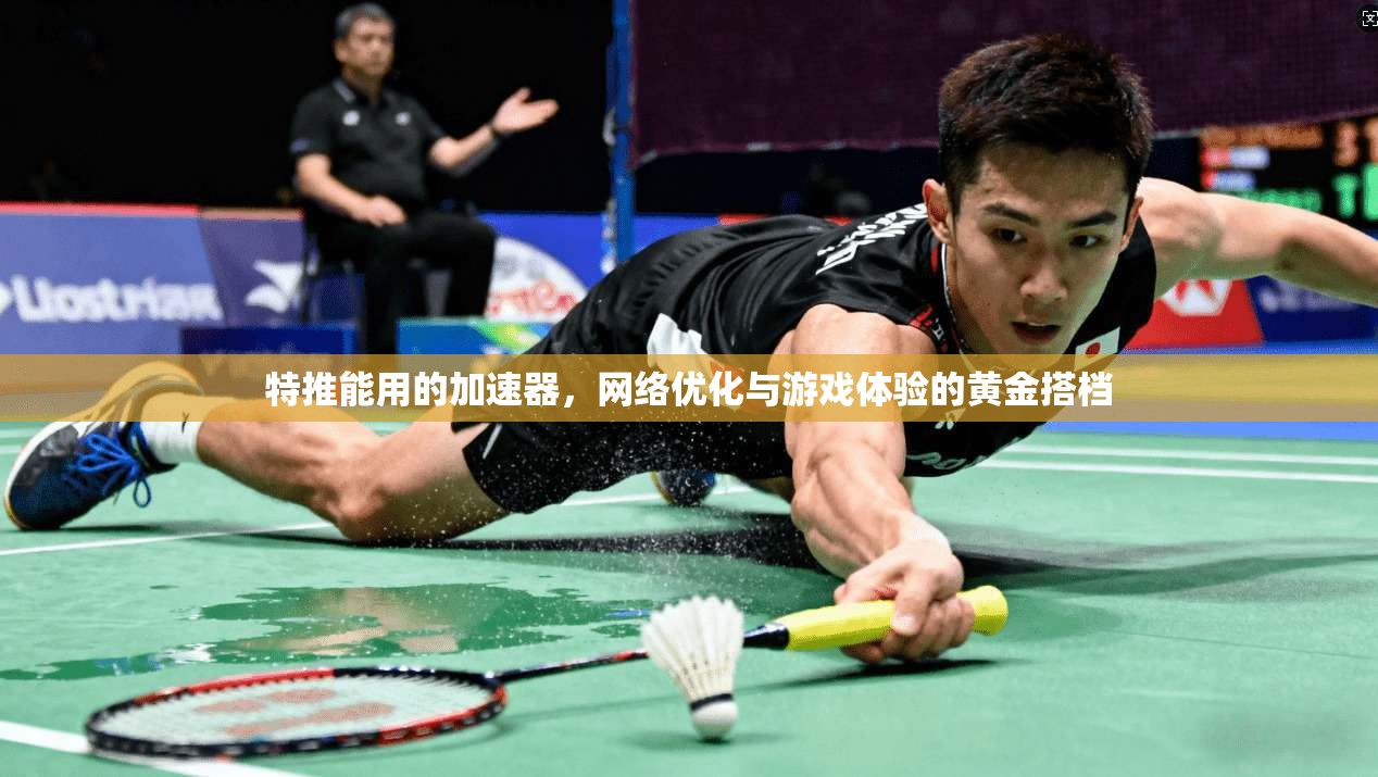 特推能用的加速器，网络优化与游戏体验的黄金搭档