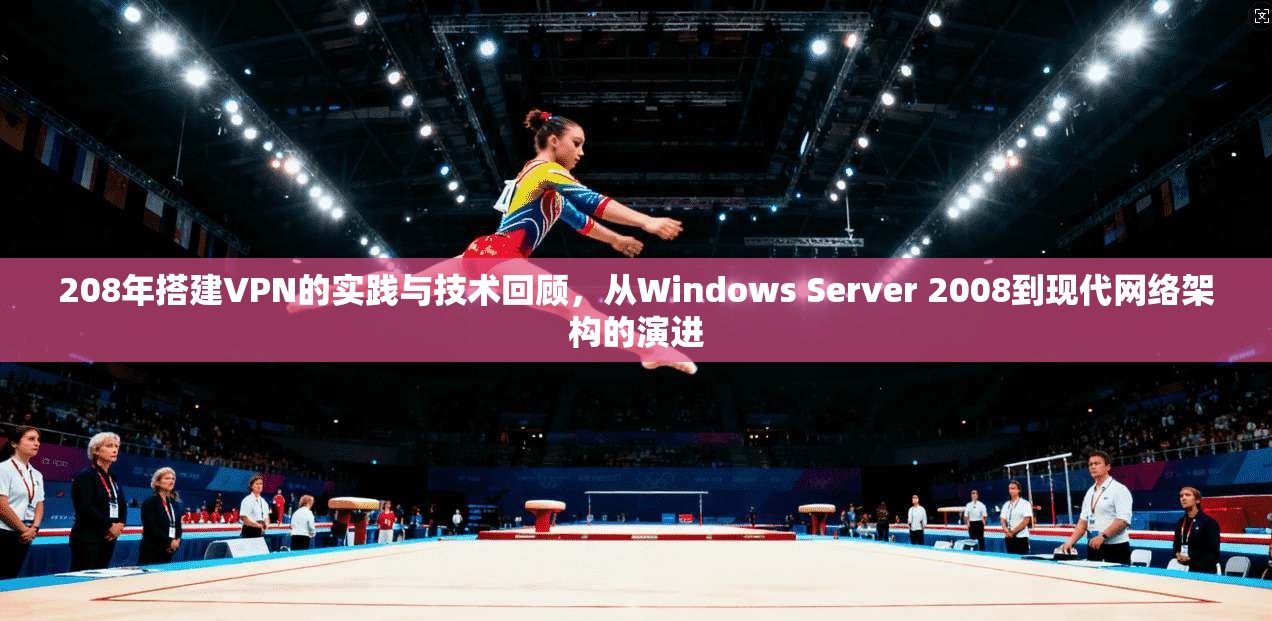 208年搭建VPN的实践与技术回顾，从Windows Server 2008到现代网络架构的演进