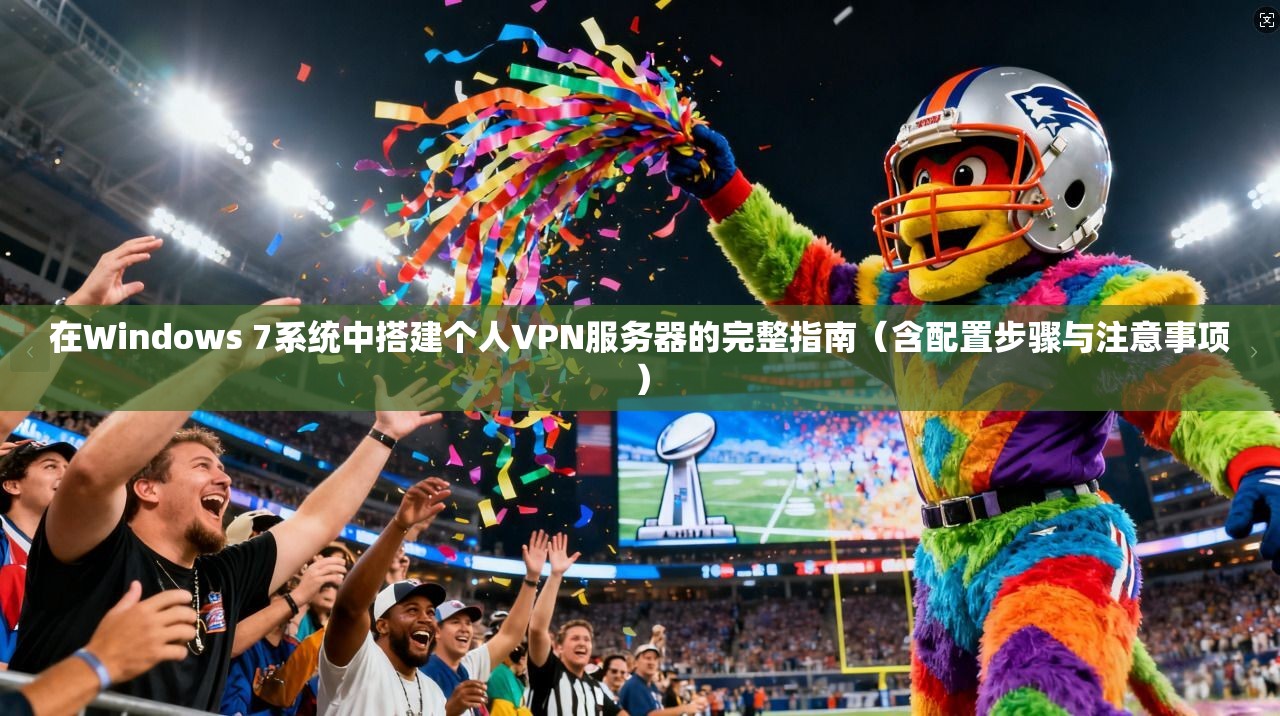 在Windows 7系统中搭建个人VPN服务器的完整指南（含配置步骤与注意事项）