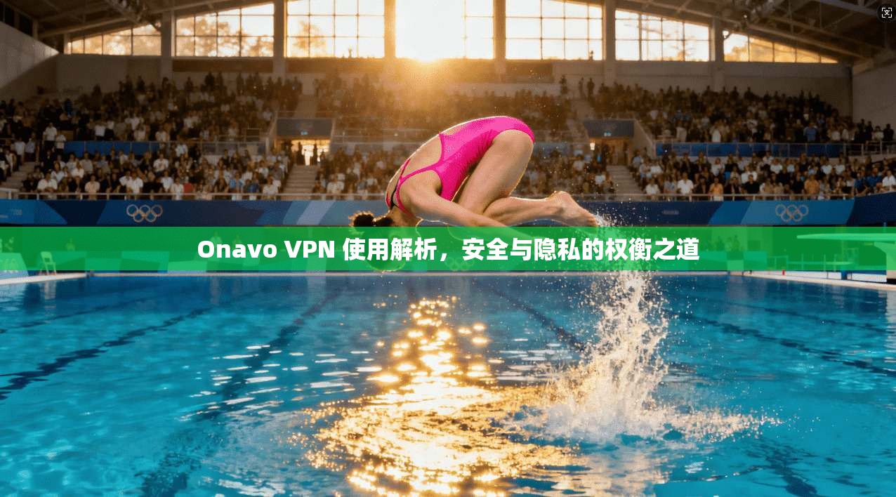 Onavo VPN 使用解析，安全与隐私的权衡之道