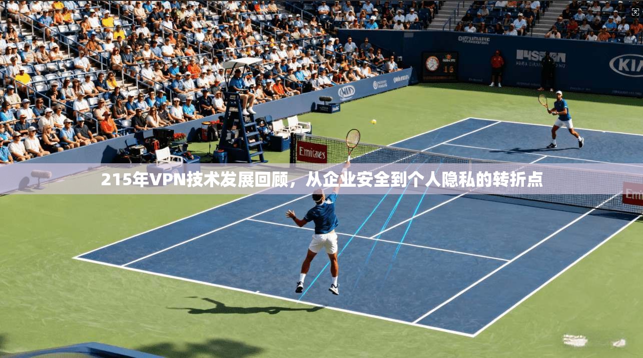 215年VPN技术发展回顾，从企业安全到个人隐私的转折点