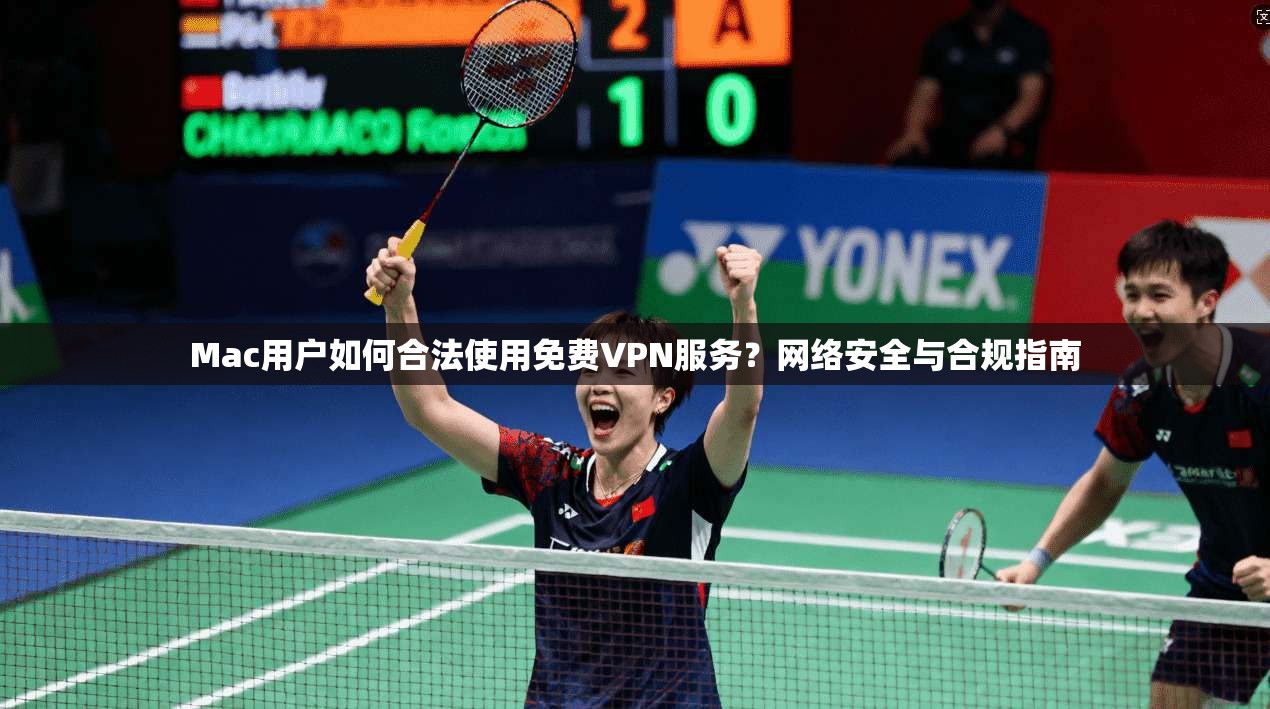 Mac用户如何合法使用免费VPN服务？网络安全与合规指南