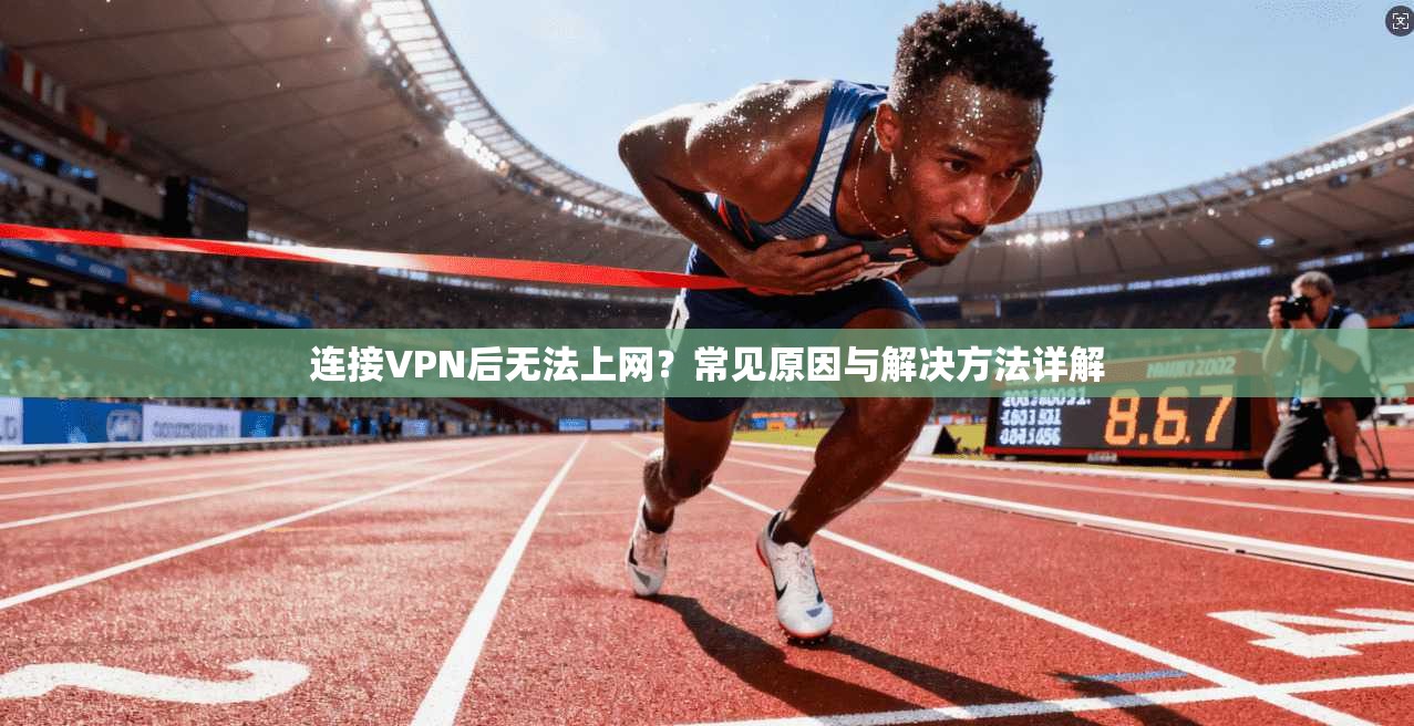连接VPN后无法上网？常见原因与解决方法详解
