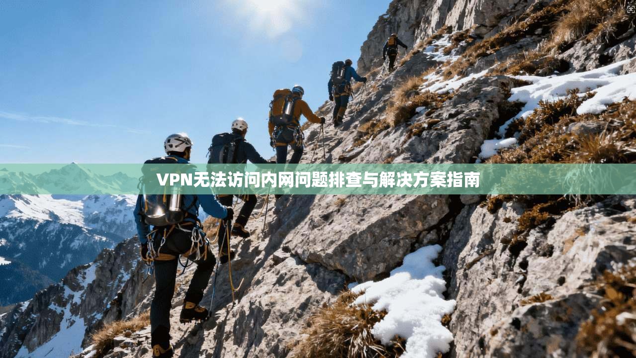 VPN无法访问内网问题排查与解决方案指南