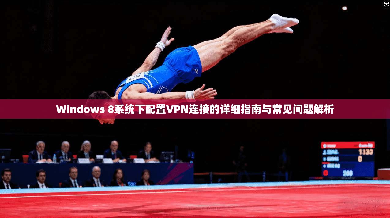 Windows 8系统下配置VPN连接的详细指南与常见问题解析