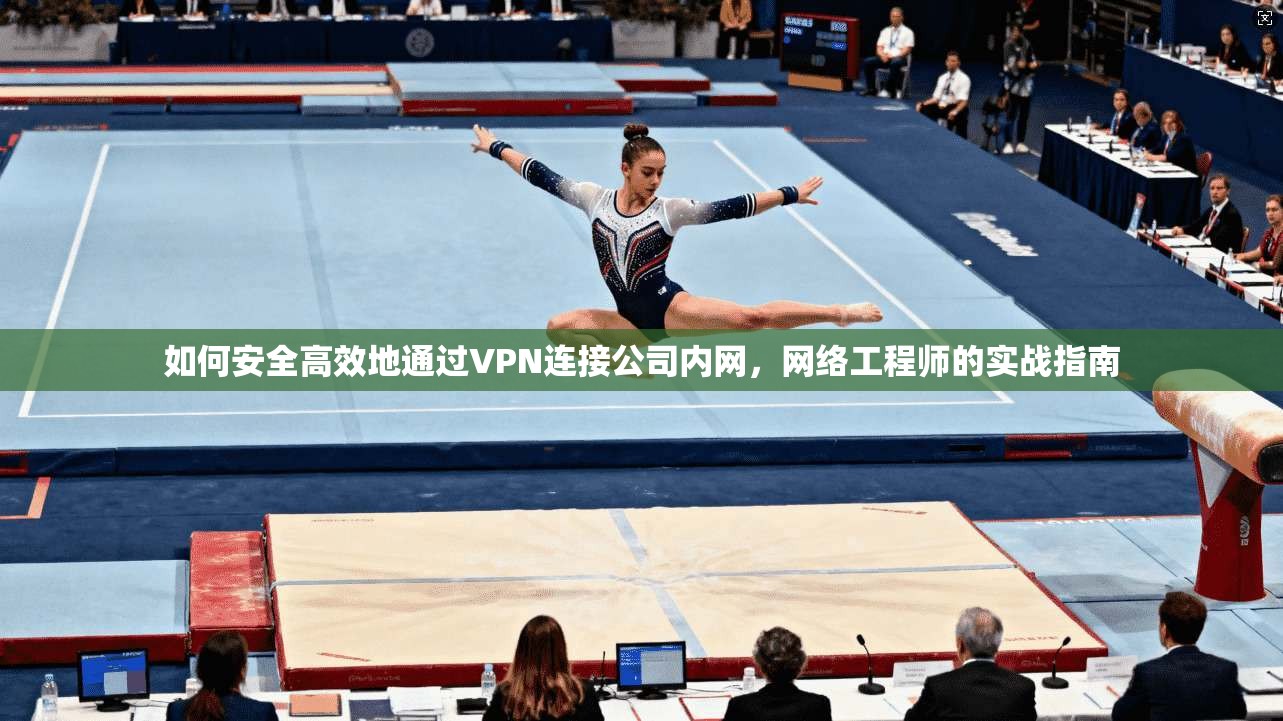 如何安全高效地通过VPN连接公司内网，网络工程师的实战指南