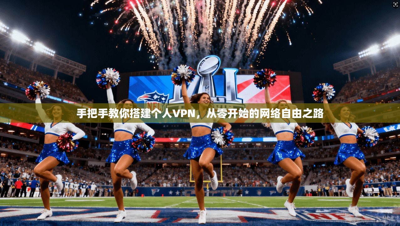 手把手教你搭建个人VPN，从零开始的网络自由之路